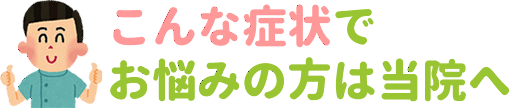 こんな症状でお悩みの方は当院へ